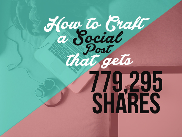 How to Craft a Social Post that Gets 779,295 Shares in Half an Hour