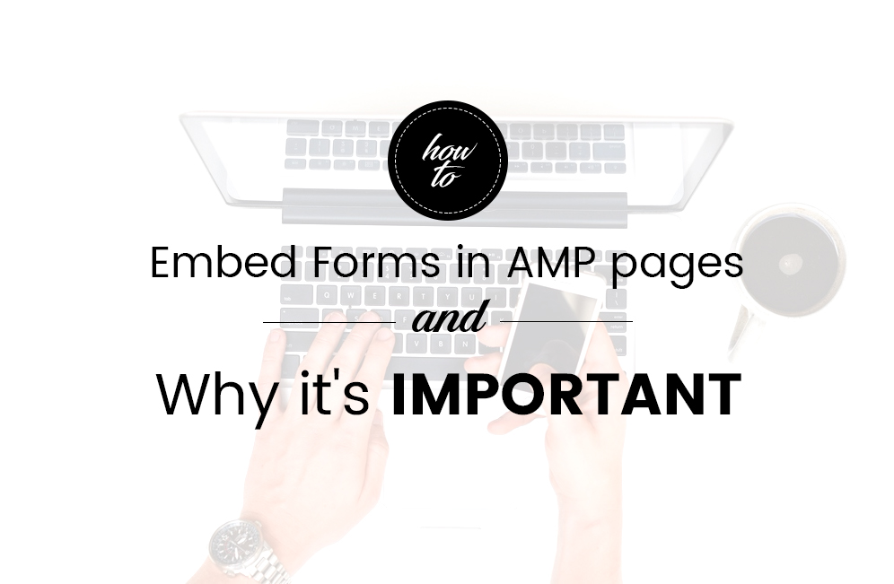 How to Embed Forms in AMP pages and Why it’s Important