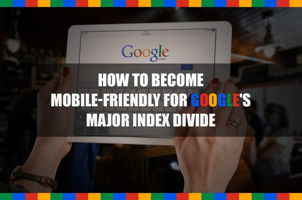 How to Become Mobile-friendly For Google’s Major Index Divide